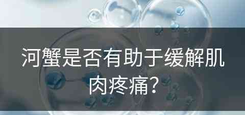 河蟹是否有助于缓解肌肉疼痛？